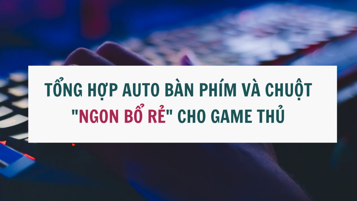 Tổng hợp bàn phím và chuột chơi game  "ngon bổ rẻ" cho game thủ